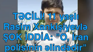 TƏCİLİ! 11 yaşlı Rasim Xankişiyevlə ŞOK İDDİA: "O, İran polisinin əlindədir"