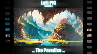 LoFi PIG EPISODE 5 ... The Paradise ...
