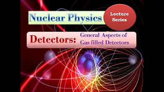 Detectors: General aspects of Gas Filled Radiation Detectors (Nuclear Physics - Lecture Series)