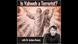 Is Yahweh a Terrorist? (with Dr. Joshua Bowen)