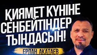 Қиямет күніне сенбейтіндер тыңдасын! | Ерлан Ақатаев