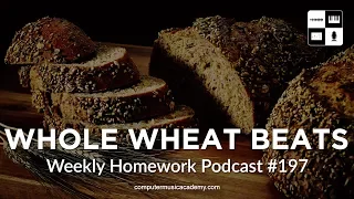 Whole Wheat Beats - Weekly Homework Podcast #197 - Computer Music Academy