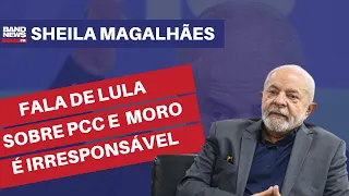 “Fala de Lula sobre PCC e Moro é irresponsável” l Sheila Magalhães