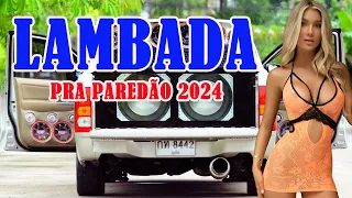 LAMBADA REMIX NOVA MAIO DE 2024 🚚 LAMBADÃO ATUALIZADO 2024 🔔 SERESTA PRA PAREDÃO