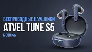 Беспроводные наушники Atvel Tune S5 ProX за 6 000 руб. Лучшие за эти деньги?