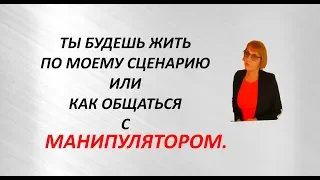 Ты будешь жить по -  моему сценарию или как общаться с манипулятором.