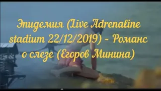 Эпидемия (Live Adrenaline stadium 22/12/2019) – Романс о слезе (Егоров Минина)