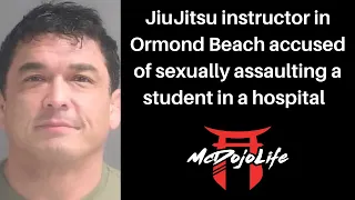 McDojo News: Ormond Beach BJJ instructor accused of sexually assaulting a student in a hospital