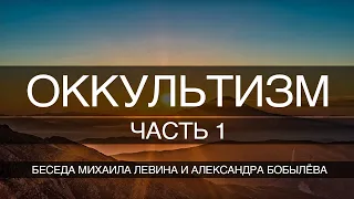 Оккультизм , часть 1// беседа Михаила Левина с Александром Бобылёвым