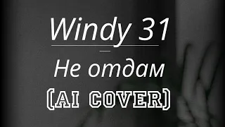 Windy 31 - не отдам (ai cover) 💖