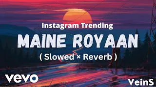 Maine Royaan - (Slowed×Reverb) | Instagram Trending | Lofi~Remix| ft. Tanveer Evan | Full Lyrics |