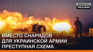 Вместо снарядов для украинской армии преступная схема | Донбасc Реалии