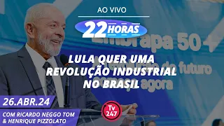 22 horas - Lula quer uma revolução industrial no Brasil (26.04.24)