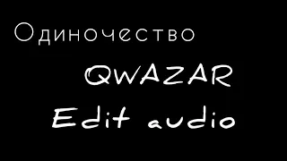 "ОДИНОЧЕСТВО" QWAZAR EDIT AUDIO