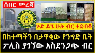 በመሀል አዲስ አበባ በታዋቂው የንግድ ቤት ውስጥ የተገኘው አስደንጋጭ ብር