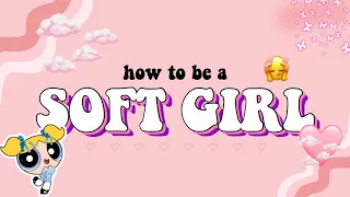 how to be a SOFT GIRL // Aesthetic