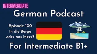 Intermediate German Podcast | 100 In die Berge oder ans Meer?