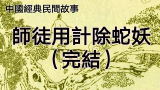 中國經典民間故事：師徒用計除蛇妖（完結）