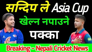 सन्दिप ले Asia Cup खेल्न नपाउने || nepali cricket news || asia cup 2023 || nepali cricket team