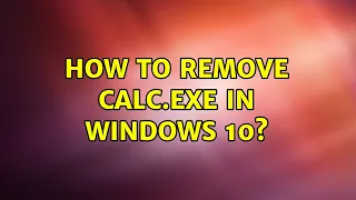 How to remove calc.exe in Windows 10? (2 Solutions!!)