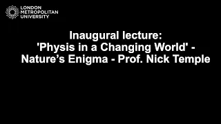 Inaugural lecture: Physis in a Changing World' - Nature’s Enigma - Prof. Nick Temple