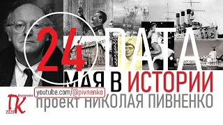 24 МАЯ В ИСТОРИИ Николай Пивненко в проекте ДАТА – 2020