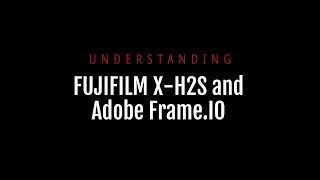 Understanding Fujifilm X-H2S and Adobe Frame.IO