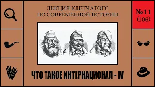 106. Что такое Интернационал - IV. Лекция Клетчатого по современной истории (№11)