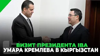 ВИЗИТ ПРЕЗИДЕНТА IBA УМАРА КРЕМЛЕВА В КЫРГЫЗСТАН