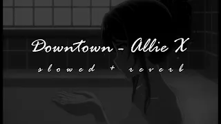 Downtown - Allie X [𝙨𝙡𝙤𝙬𝙚𝙙 + 𝙧𝙚𝙫𝙚𝙧𝙗]