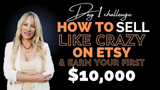 Day 1 Challenge: How To Sell Like Crazy On Etsy & Earn Your First $10,000