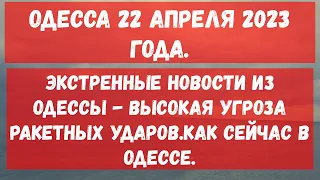 Одесса 22.04.2023 года.Экстренные новости из Одессы -  угроза ракетных ударов.Как сейчас в Одессе?