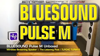 Bluesound Pulse M Streaming Speaker Unboxed | The Listening Post | TLPCHC TLPWLG