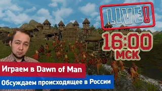 Прямой эфир: Играем в Dawn of Man обсуждаем происходящее в России начало в 16:00 по МСК