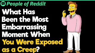 What Has Been the Most Embarrassing Moment When You Were Exposed as a Creep?