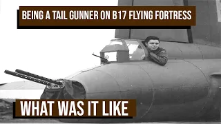 What was it like being a Tail Gunner on B17 Flying Fortress?