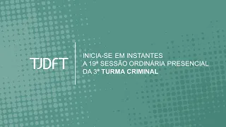 19ª SESSÃO ORDINÁRIA PRESENCIAL DA 3ª TURMA CRIMINAL