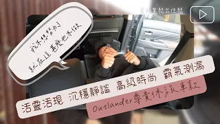 Outlander 業務日常- 活靈活現 沉穩靜謐 高級時尚 霸氣側漏 尊貴型休旅車款 為你行車把關（已出售）