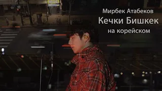 Мирбек Атабеков - Кечки Бишкек на корейском Cover by Song wonsub(송원섭)