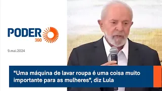 “Uma máquina de lavar roupa é uma coisa muito importante para as mulheres”, diz Lula
