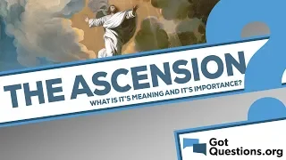 What is the meaning and importance of the ascension of Jesus Christ?