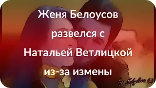 Женя Белоусов развелся с Натальей Ветлицкой из-за измены