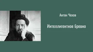 Антон Чехов "Интеллигентное бревно"