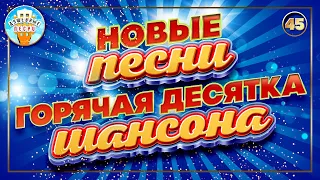 ГОРЯЧАЯ ДЕСЯТКА ШАНСОНА ✮ НОВЫЕ ПЕСНИ ✮ ДУШЕВНЫЕ ХИТЫ ✮ СЛУШАЕМ НОВИНКИ ✮ 2023 ✮ NEW SONGS ✮ 45 ✮