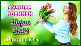 ЛУЧШИЕ НОВИНКИ – Март 2023 | Шансон Юга