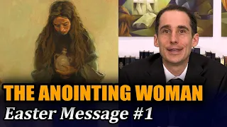 The Anointing Woman (Easter Message #1 with John Hilton III)