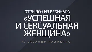 Отрывок из вебинара «Успешная и Сексуальная Женщина». Александр Палиенко.