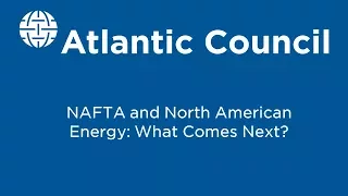 NAFTA and North American Energy: What Comes Next?