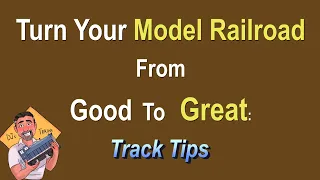 Turn Your Model Railroad from Good to GREAT (Track Tips)