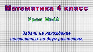 Математика 4 класс (Урок№49 - Задачи на нахождение неизвестных по двум разностям.)